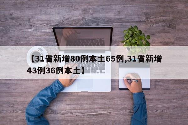 【31省新增80例本土65例,31省新增43例36例本土】