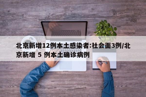 北京新增12例本土感染者:社会面3例/北京新增 5 例本土确诊病例
