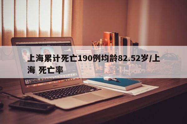 上海累计死亡190例均龄82.52岁/上海 死亡率