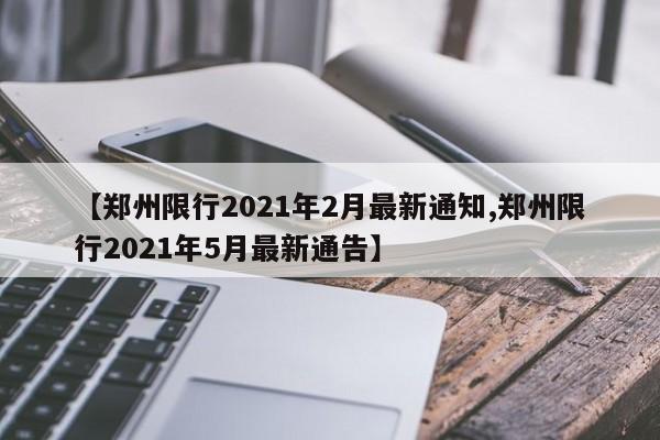 【郑州限行2021年2月最新通知,郑州限行2021年5月最新通告】