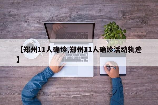 【郑州11人确诊,郑州11人确诊活动轨迹】